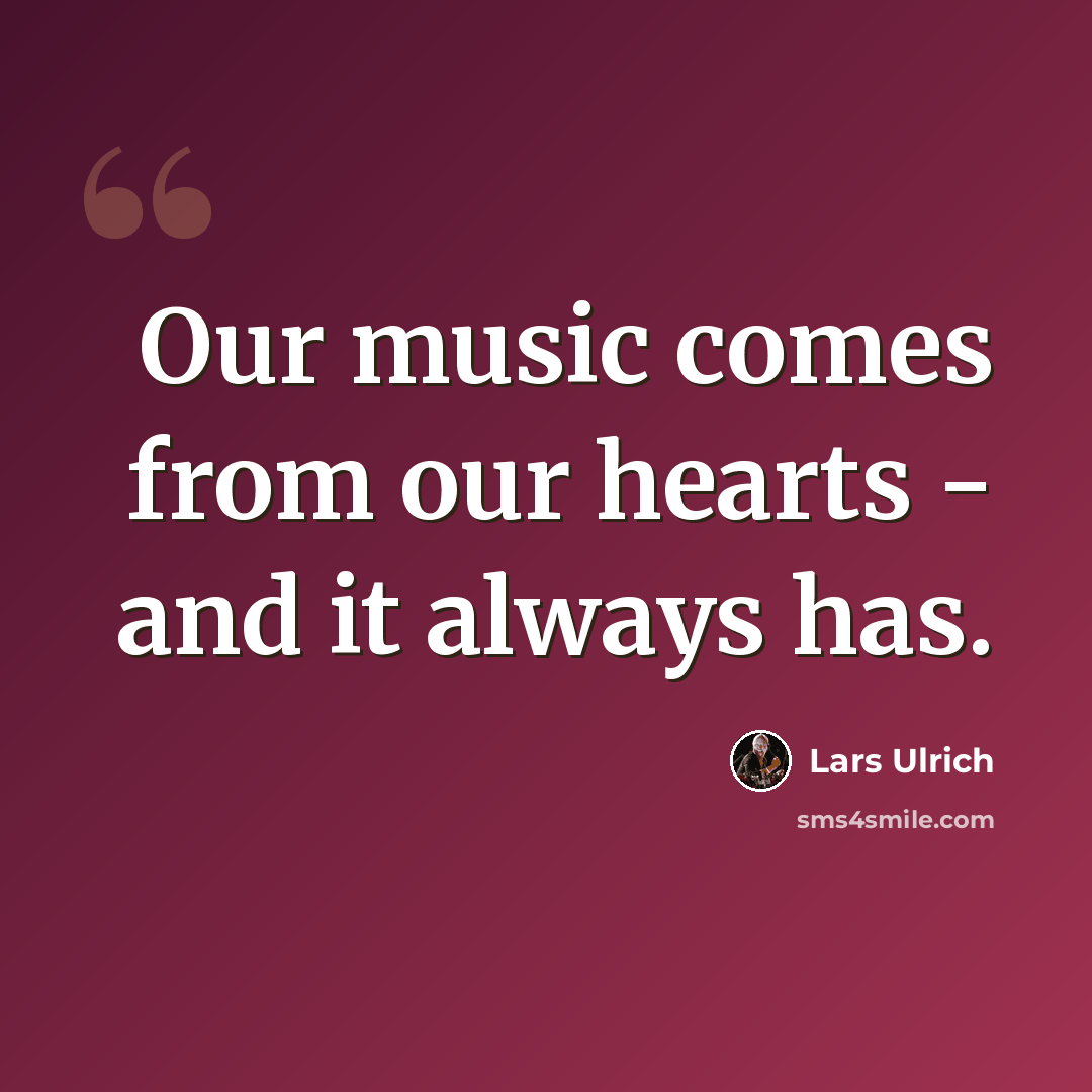 “Our music comes from our hearts - and it always has.” quote by Lars Ulrich