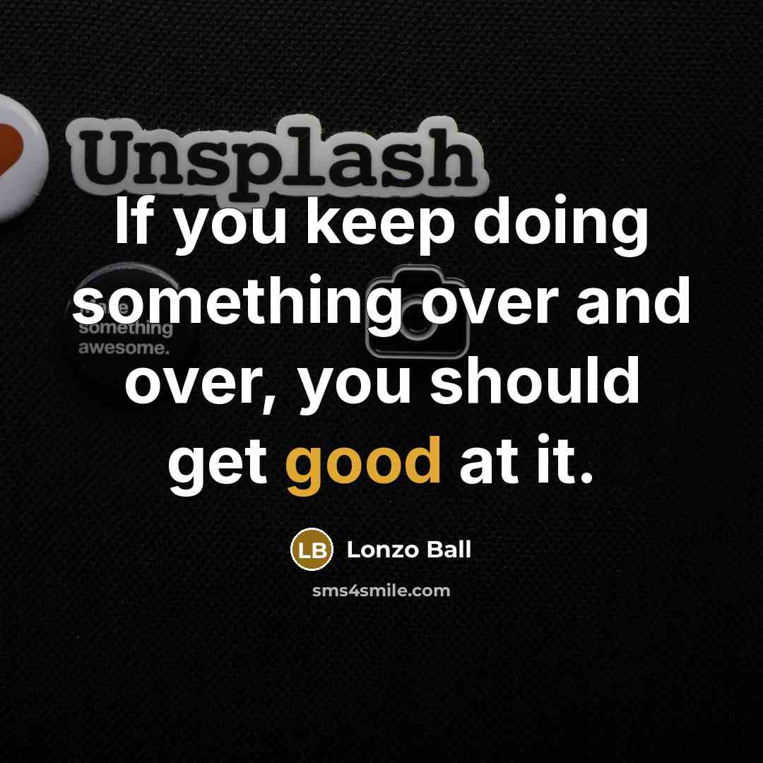 “If you keep doing something over and over, you should get good at it.” quote by Lonzo Ball