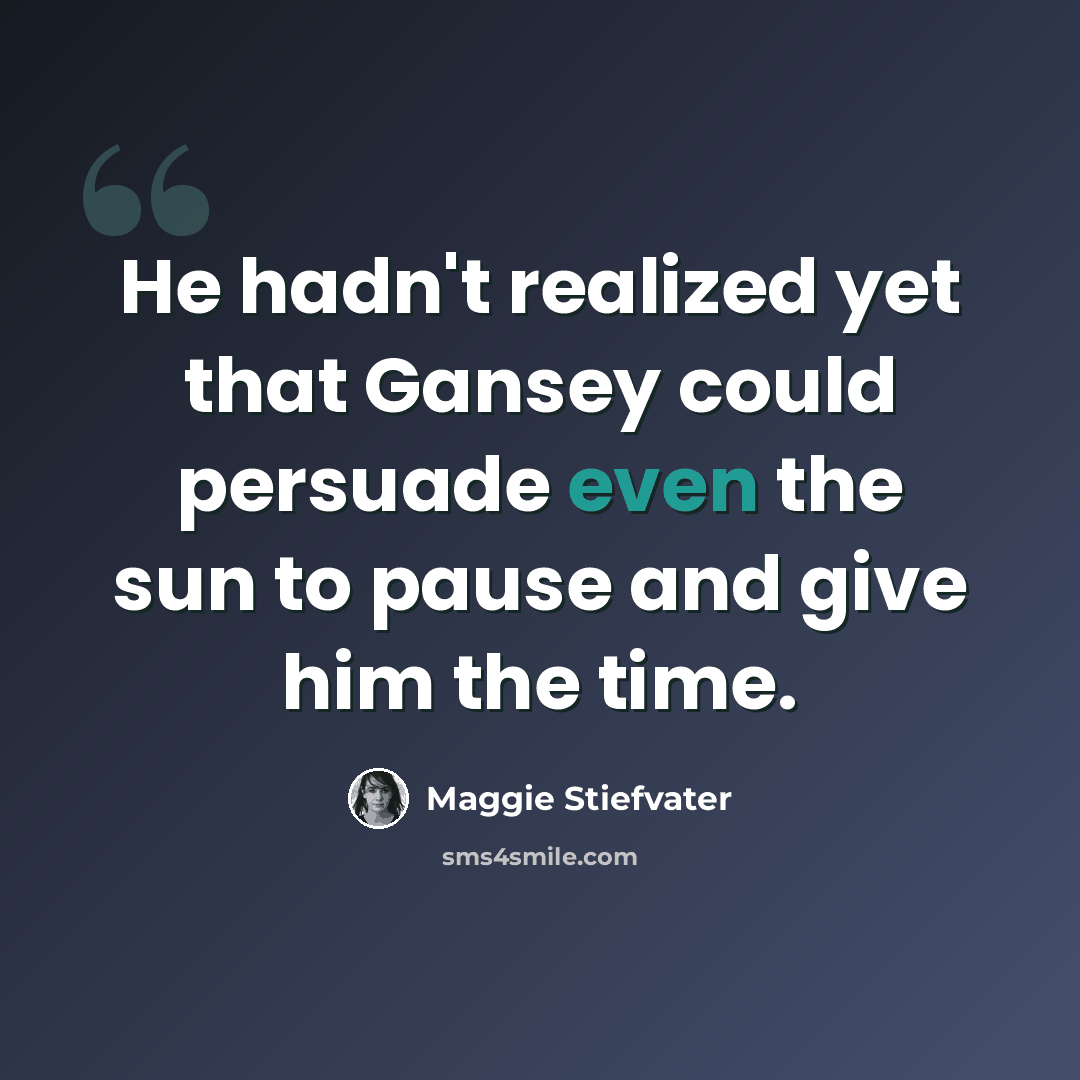 “He hadn't realized yet that Gansey could persuade even the sun to pause and give him the time.” quote by Maggie Stiefvater