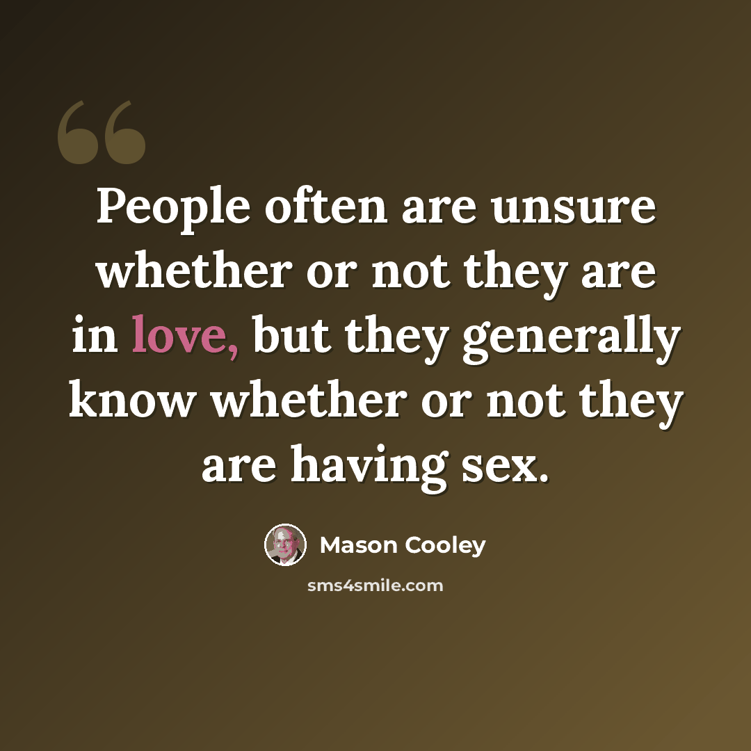 “People often are unsure whether or not they are in love, but they generally know whether or not they are having sex.” quote by Mason Cooley