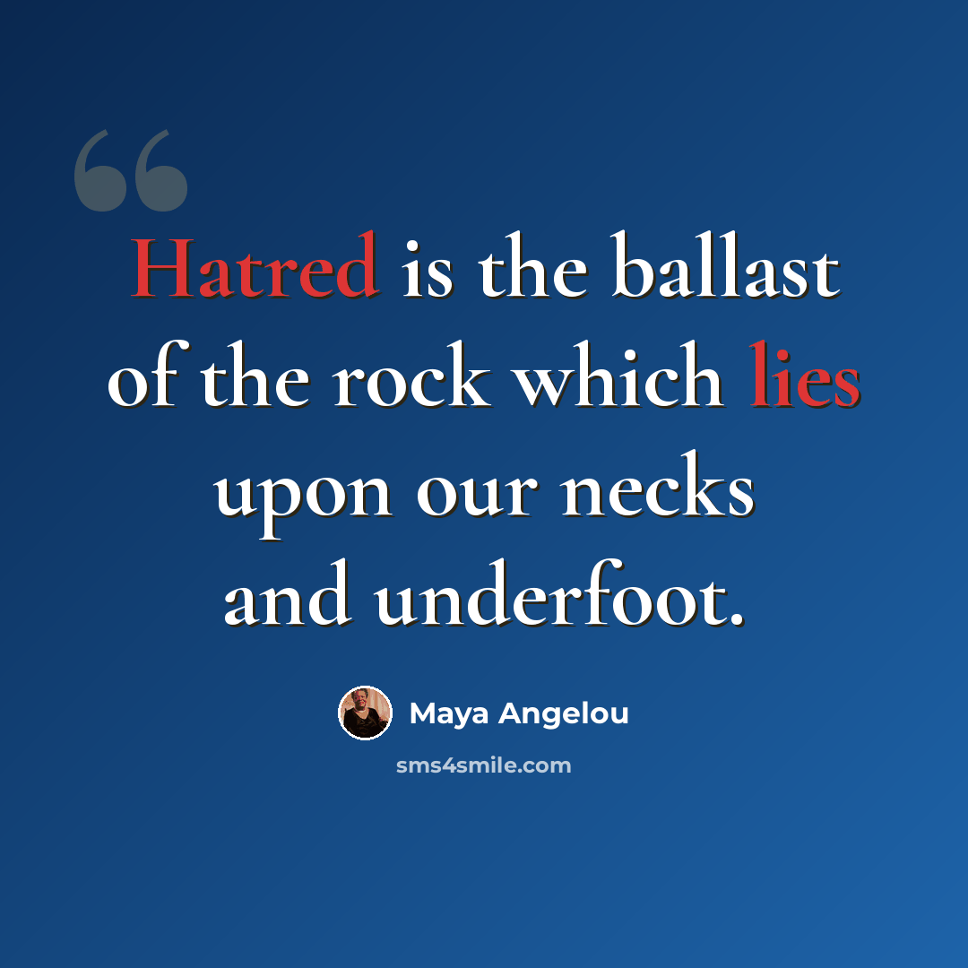 “Hatred is the ballast of the rock which lies upon our necks and underfoot.” quote by Maya Angelou