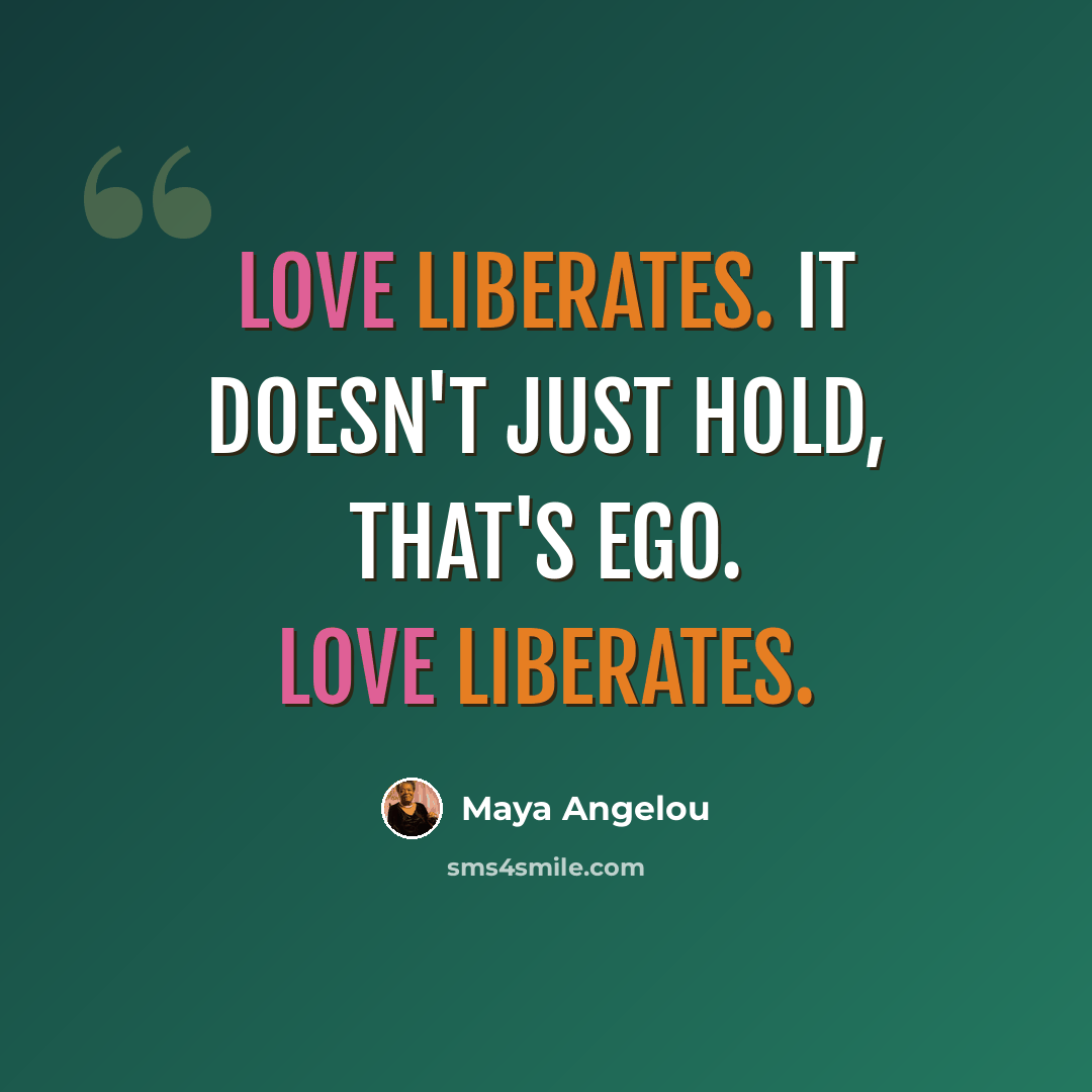 “Love liberates. It doesn't just hold, that's ego. Love liberates.” quote by Maya Angelou