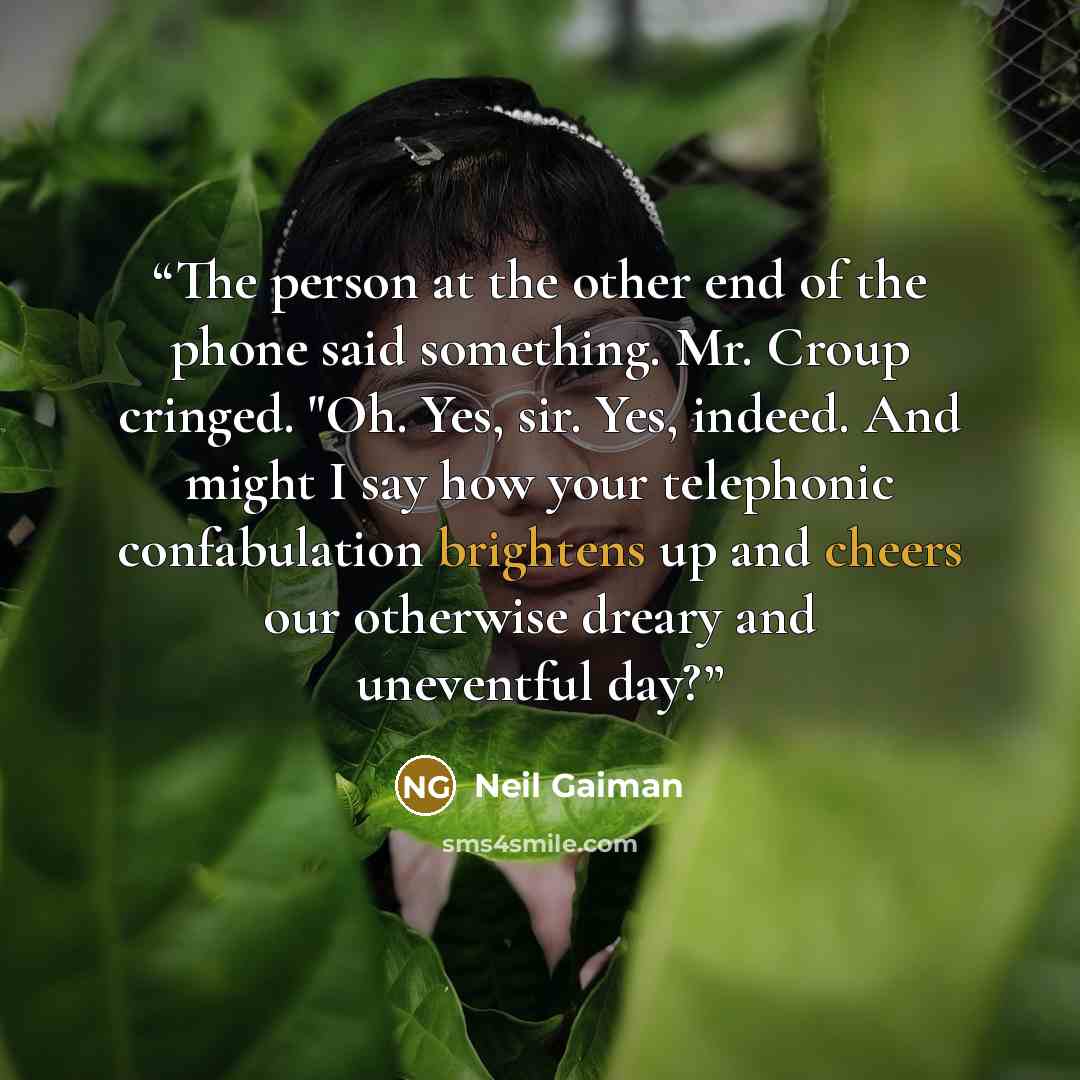“The person at the other end of the phone said something. Mr. Croup cringed. "Oh. Yes, sir. Yes, indeed. And might I say how your telephonic confabulation brightens up and cheers our otherwise dreary and uneventful day?” quote by Neil Gaiman