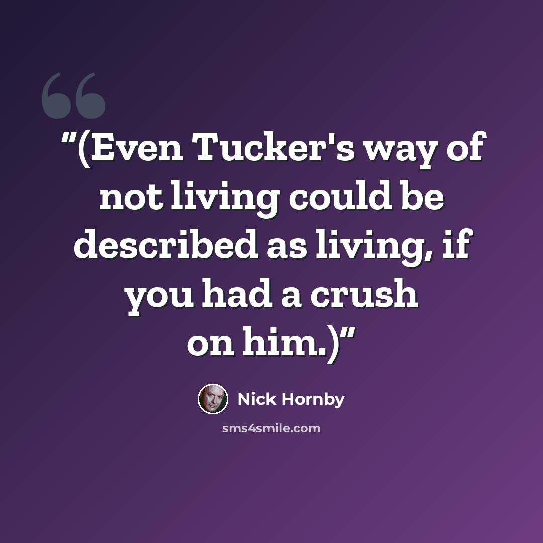 “(Even Tucker's way of not living could be described as living, if you had a crush on him.)” quote by Nick Hornby