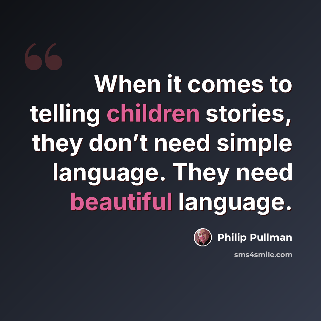“When it comes to telling children stories, they don’t need simple language. They need beautiful language.” quote by Philip Pullman