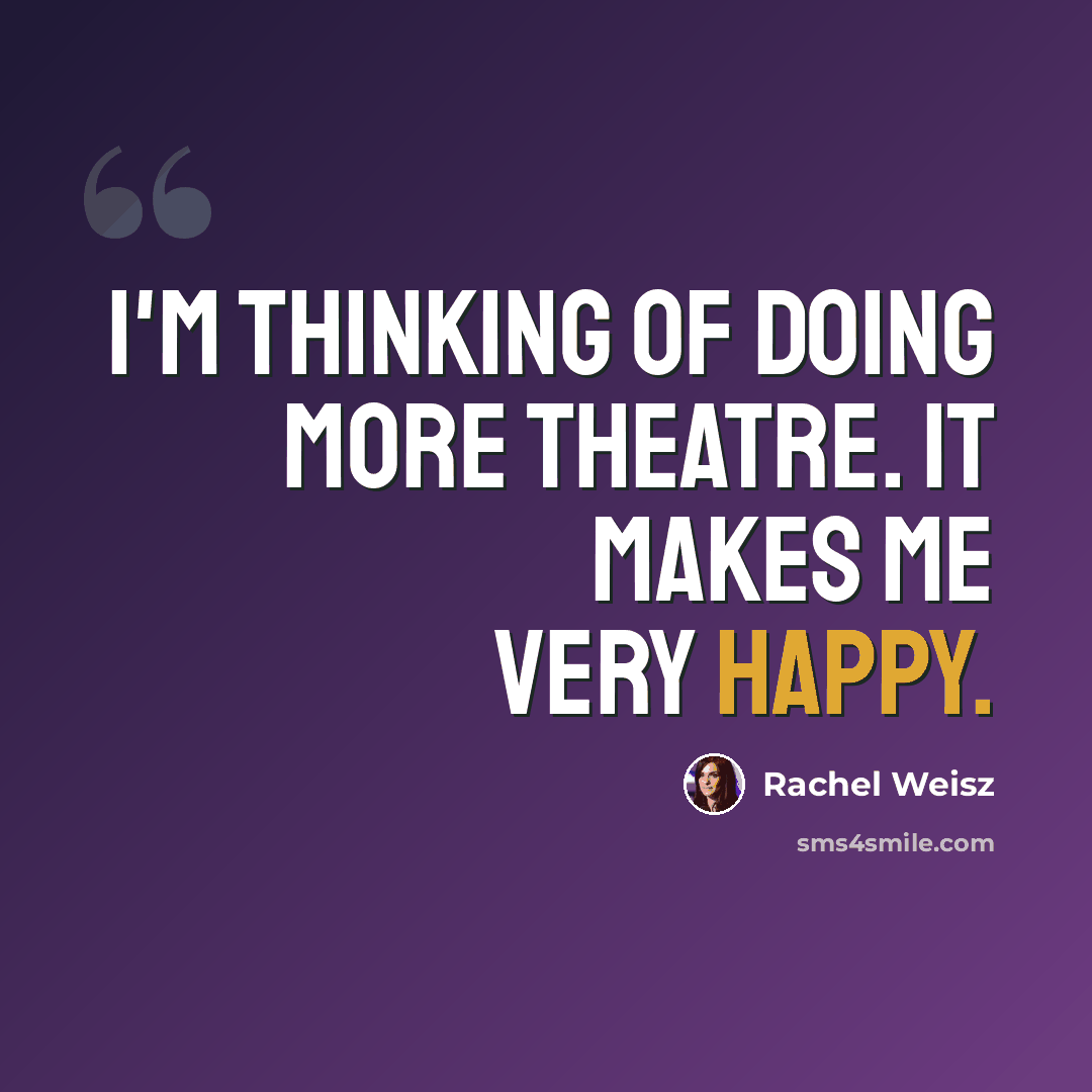 “I'm thinking of doing more theatre. It makes me very happy.” quote by Rachel Weisz