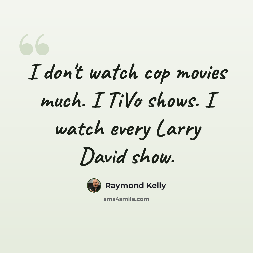 “I don't watch cop movies much. I TiVo shows. I watch every Larry David show.” quote by Raymond Kelly