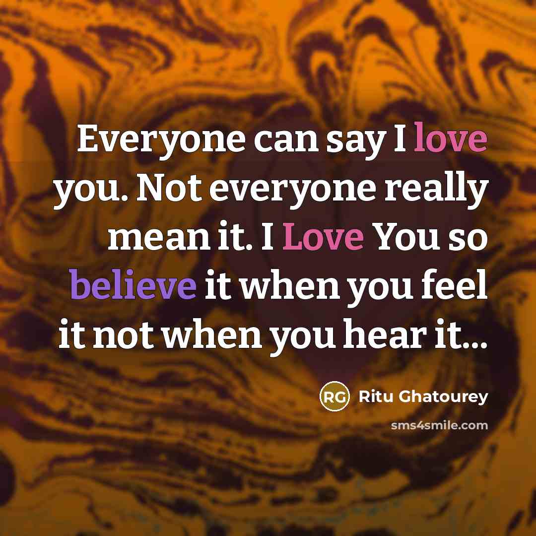 “Everyone can say I love you. Not everyone really mean it. I Love You so believe it when you feel it not when you hear it...” quote by Ritu Ghatourey