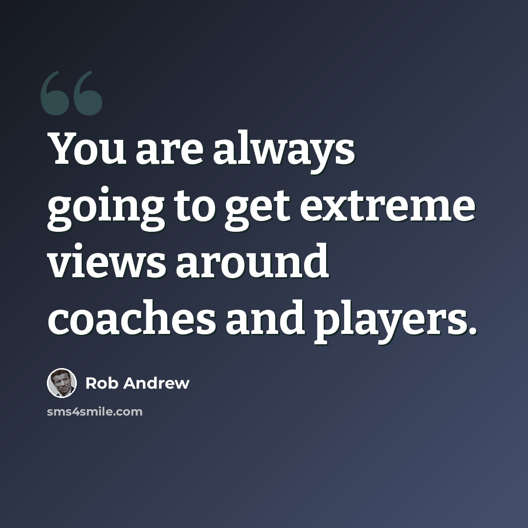 “You are always going to get extreme views around coaches and players.” quote by Rob Andrew