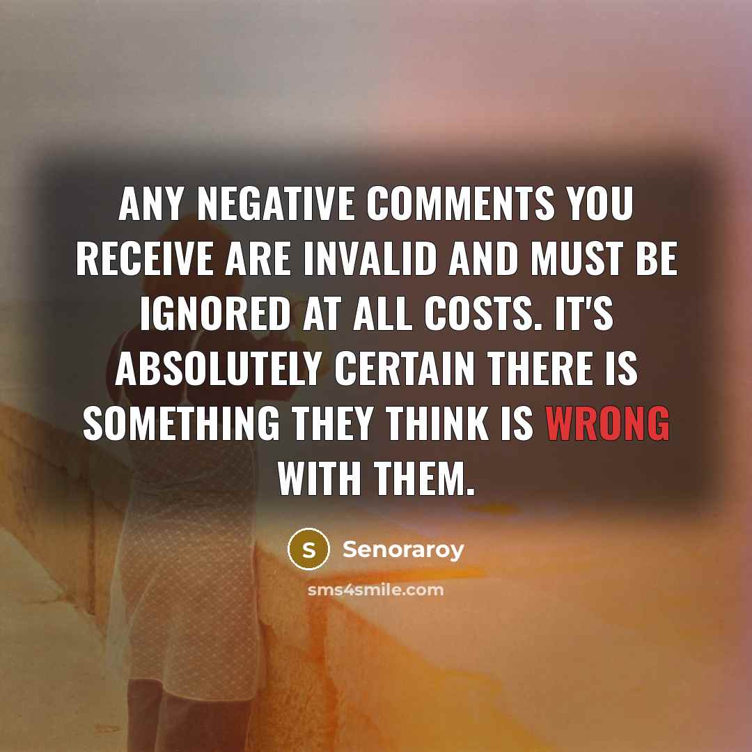“Any negative comments you receive are invalid and must be ignored at all costs. It's absolutely certain there is something they think is wrong with them.” quote by Senoraroy