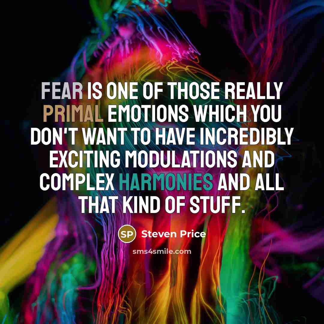 “Fear is one of those really primal emotions which you don't want to have incredibly exciting modulations and complex harmonies and all that kind of stuff.” quote by Steven Price