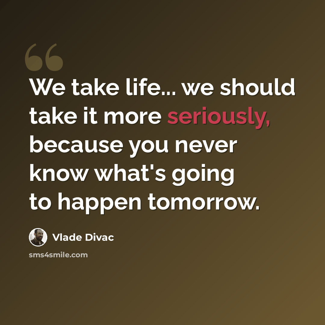 “We take life... we should take it more seriously, because you never know what's going to happen tomorrow.” quote by Vlade Divac