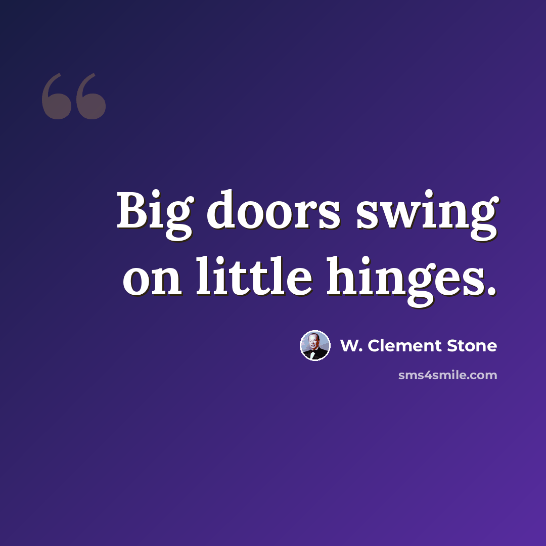 “Big doors swing on little hinges.” quote by W. Clement Stone