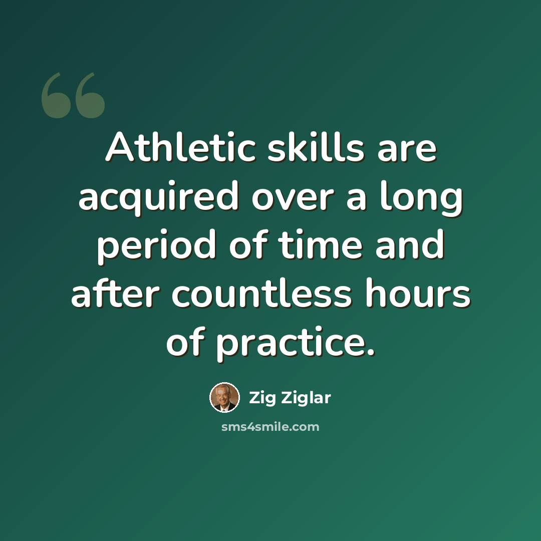 “Athletic skills are acquired over a long period of time and after countless hours of practice.” quote by Zig Ziglar