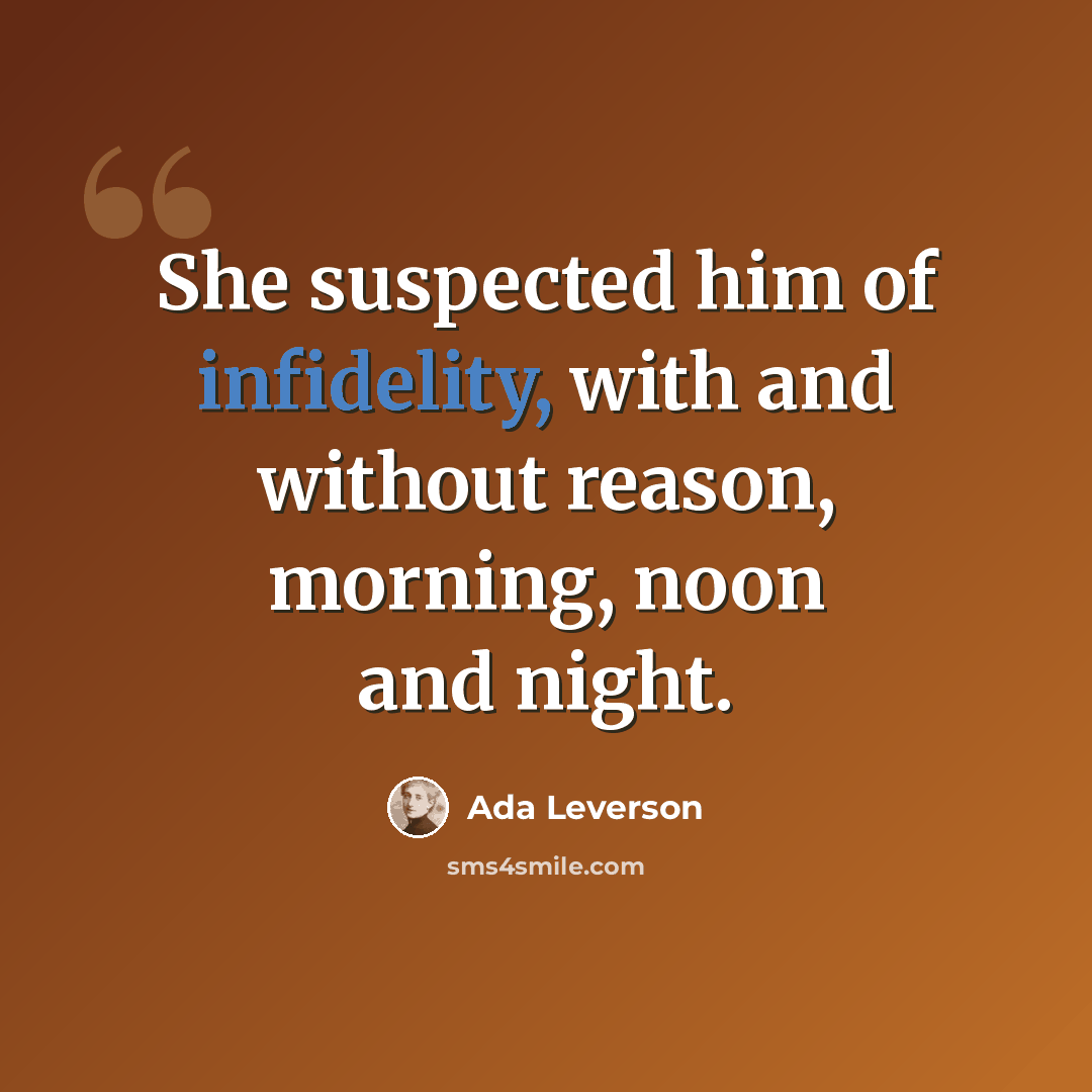 “She suspected him of infidelity, with and without reason, morning, noon and night.” quote by Ada Leverson