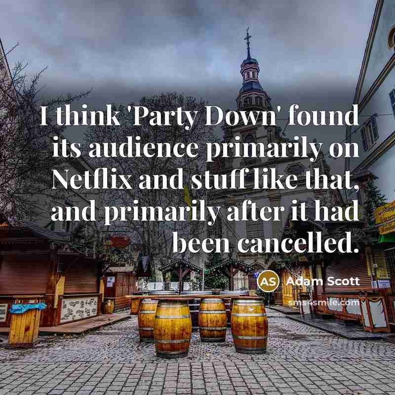 “I think 'Party Down' found its audience primarily on Netflix and stuff like that, and primarily after it had been cancelled.” quote by Adam Scott