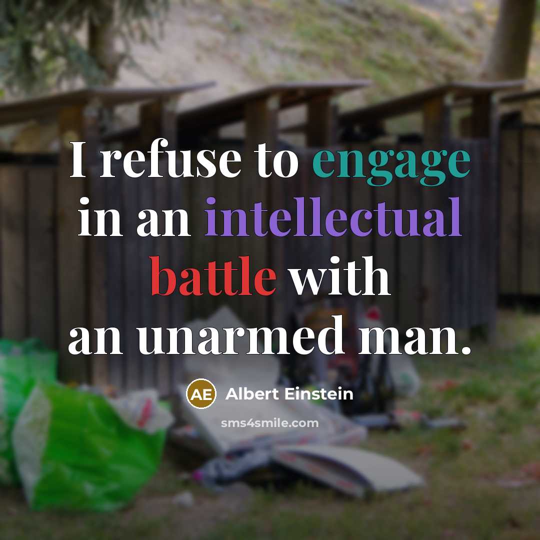 “I refuse to engage in an intellectual battle with an unarmed man.” quote by Albert Einstein