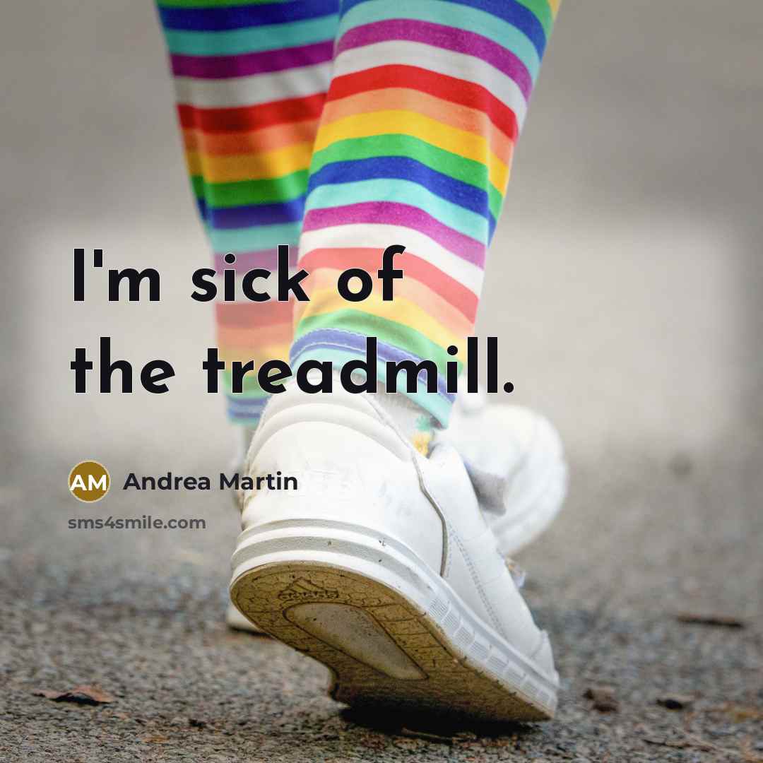 “I'm sick of the treadmill.” quote by Andrea Martin