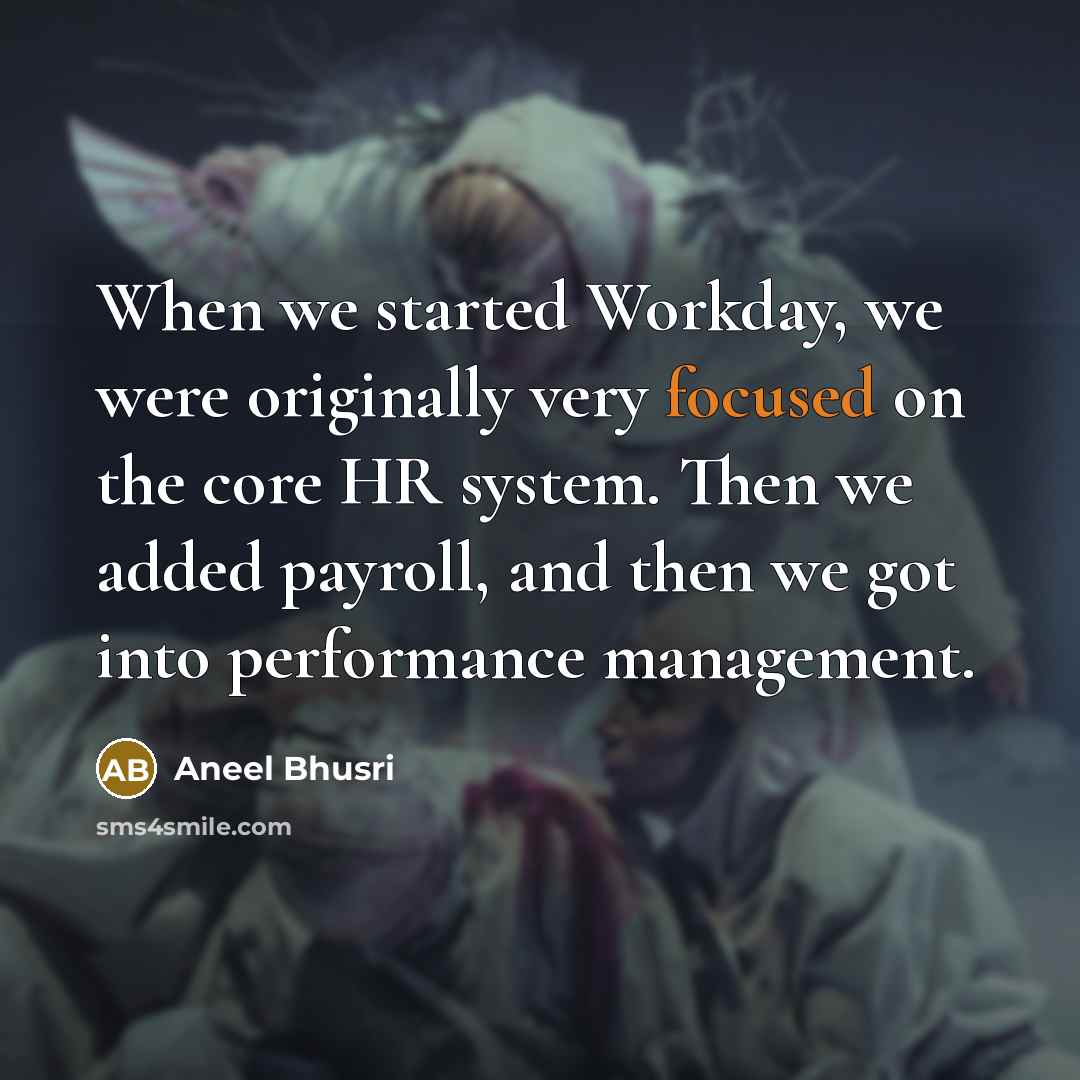 “When we started Workday, we were originally very focused on the core HR system. Then we added payroll, and then we got into performance management.” quote by Aneel Bhusri