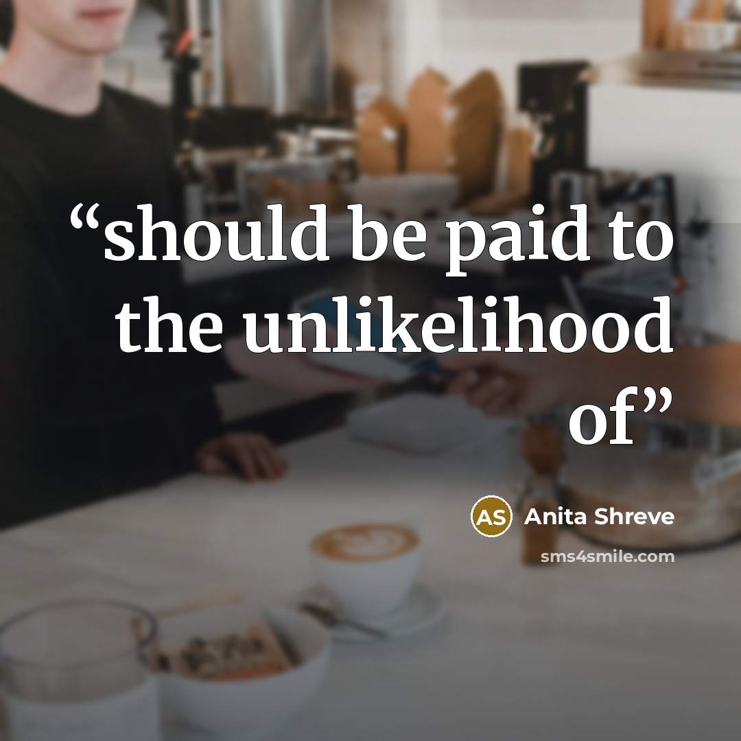 “should be paid to the unlikelihood of” quote by Anita Shreve