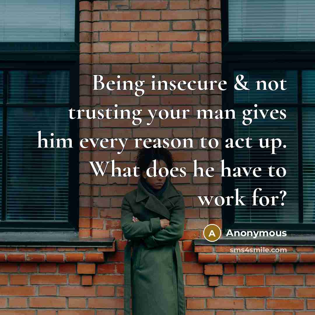 “Being insecure & not trusting your man gives him every reason to act up. What does he have to work for?” quote by Anonymous