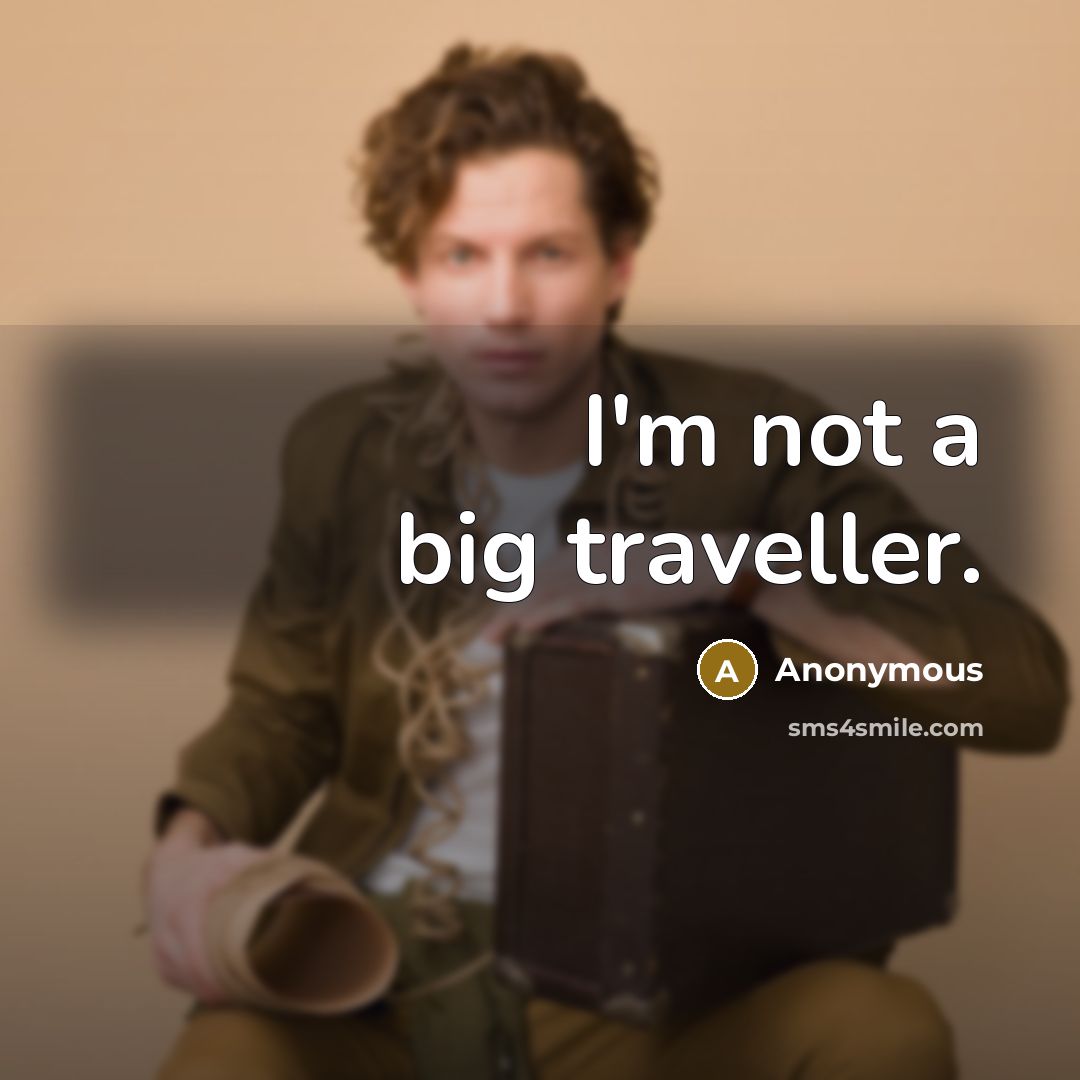 “I'm not a big traveller.” quote by Anonymous