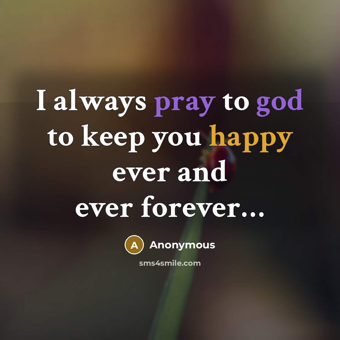 “I always pray to god to keep you happy ever and ever forever…” quote by Anonymous