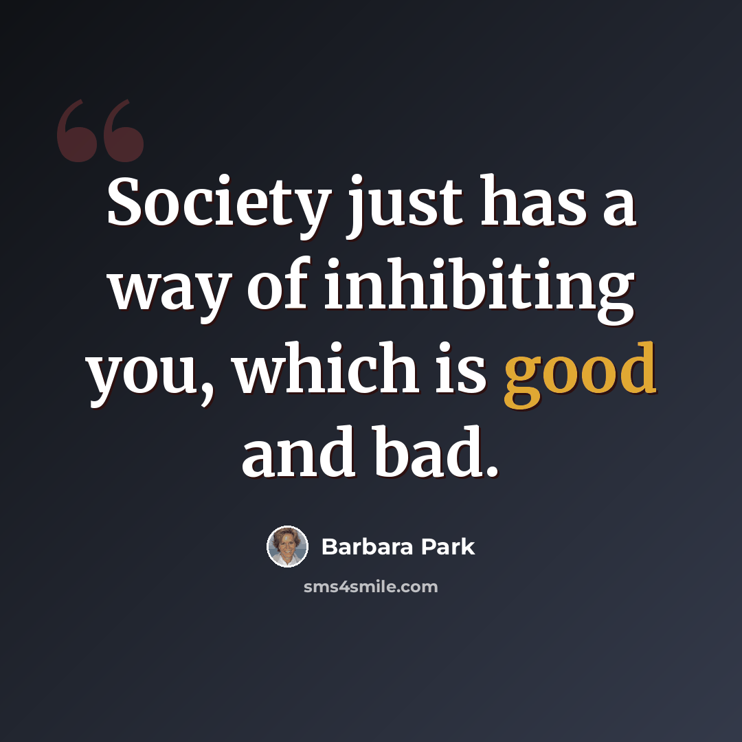 “Society just has a way of inhibiting you, which is good and bad.” quote by Barbara Park