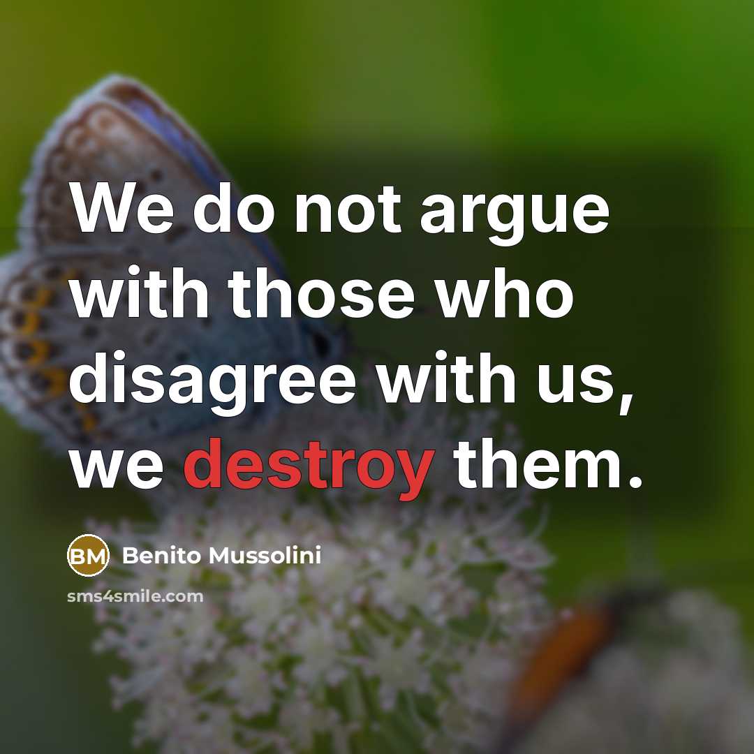 “We do not argue with those who disagree with us, we destroy them.” quote by Benito Mussolini