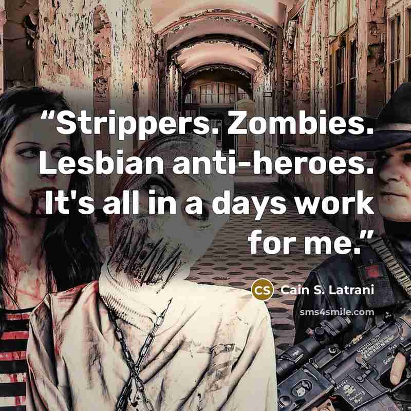“Strippers. Zombies. Lesbian anti-heroes. It's all in a days work for me.” quote by Cain S. Latrani