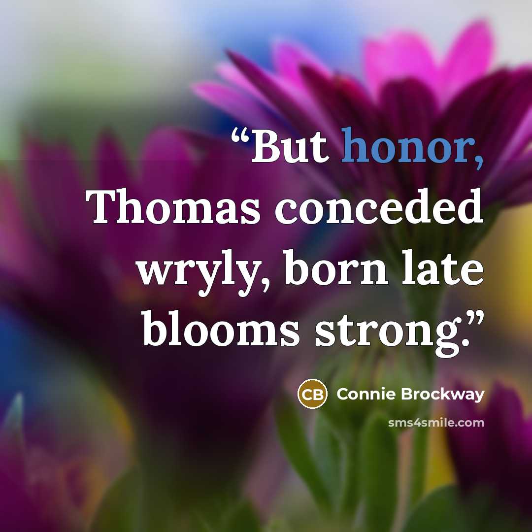 “But honor, Thomas conceded wryly, born late blooms strong.” quote by Connie Brockway