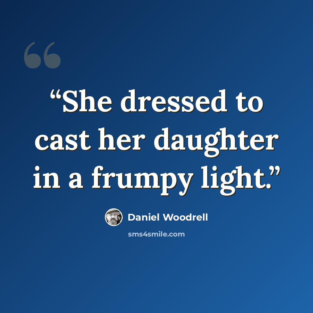 “She dressed to cast her daughter in a frumpy light.” quote by Daniel Woodrell