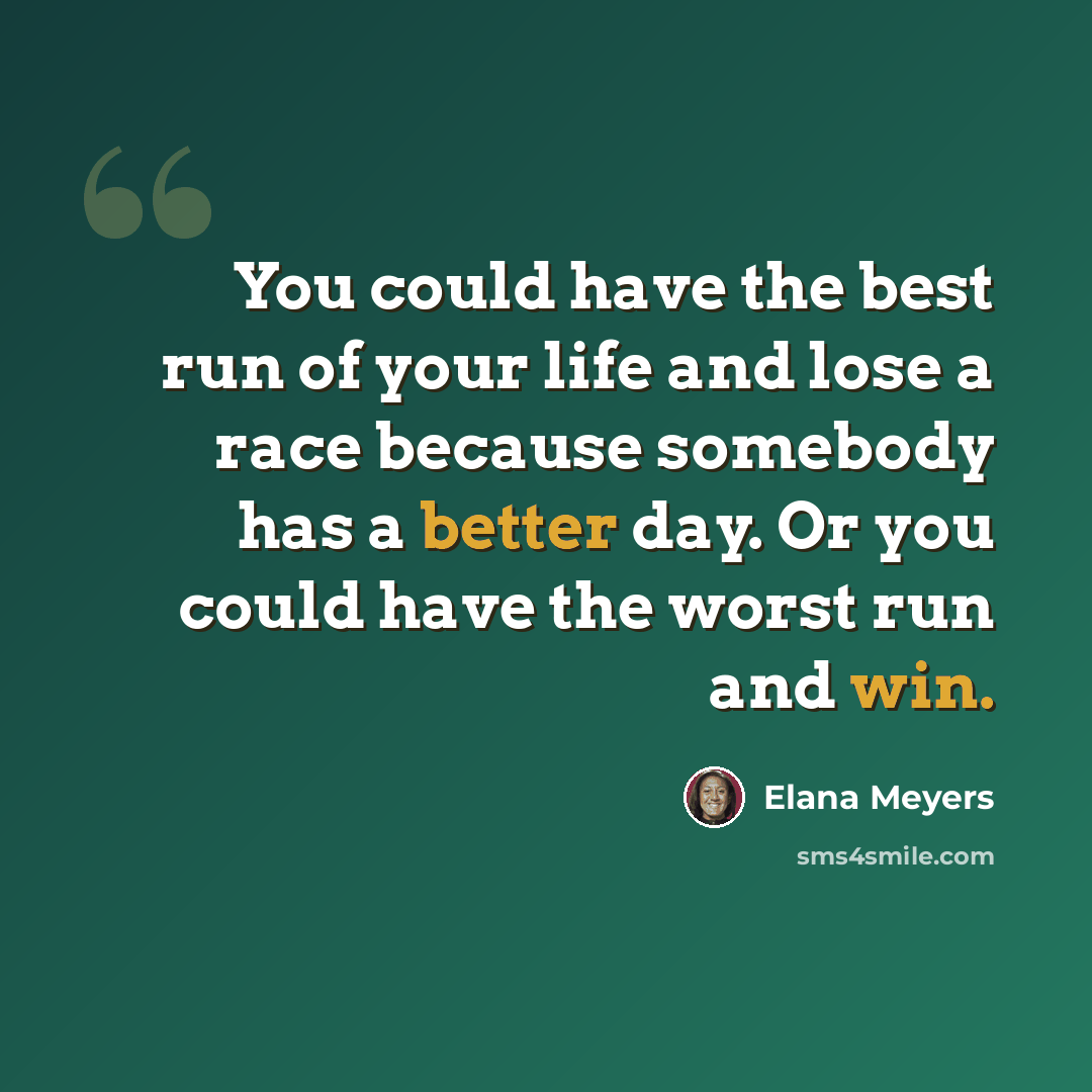 “You could have the best run of your life and lose a race because somebody has a better day. Or you could have the worst run and win.” quote by Elana Meyers