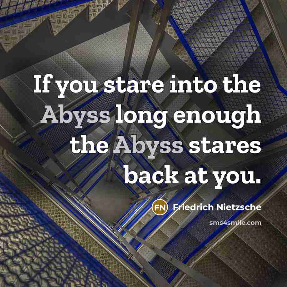 “If you stare into the Abyss long enough the Abyss stares back at you.” quote by Friedrich Nietzsche