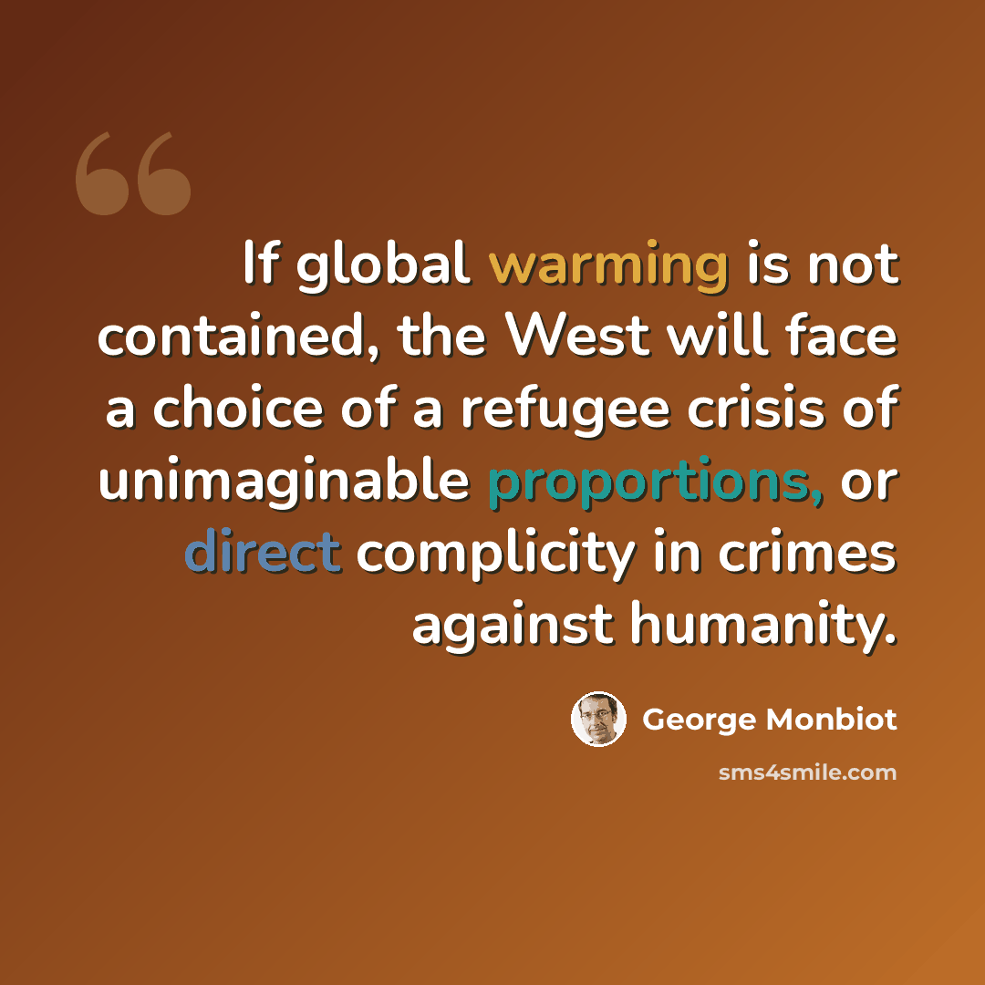 “If global warming is not contained, the West will face a choice of a refugee crisis of unimaginable proportions, or direct complicity in crimes against humanity.” quote by George Monbiot