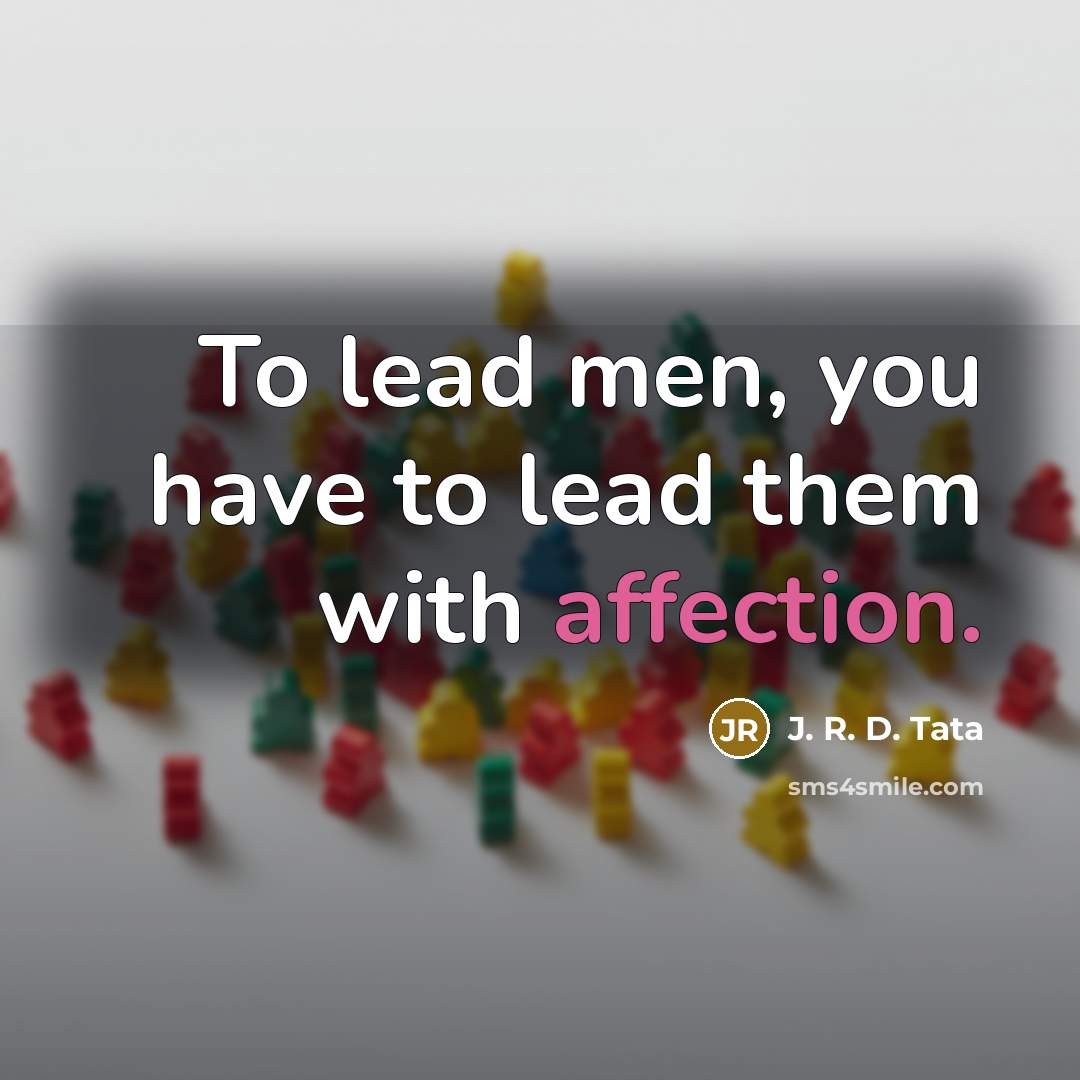 “To lead men, you have to lead them with affection.” quote by J. R. D. Tata