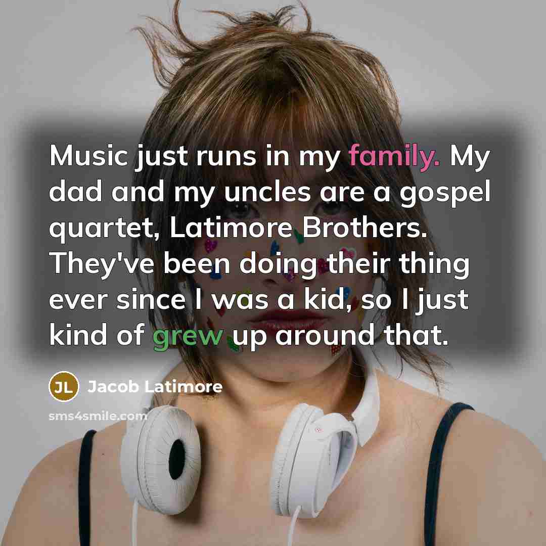“Music just runs in my family. My dad and my uncles are a gospel quartet, Latimore Brothers. They've been doing their thing ever since I was a kid, so I just kind of grew up around that.” quote by Jacob Latimore