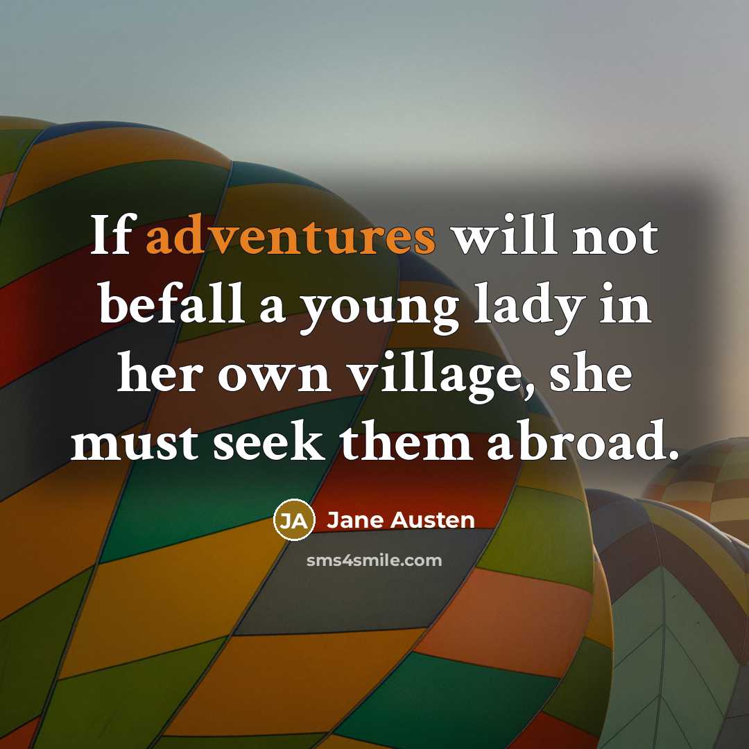 “If adventures will not befall a young lady in her own village, she must seek them abroad.” quote by Jane Austen