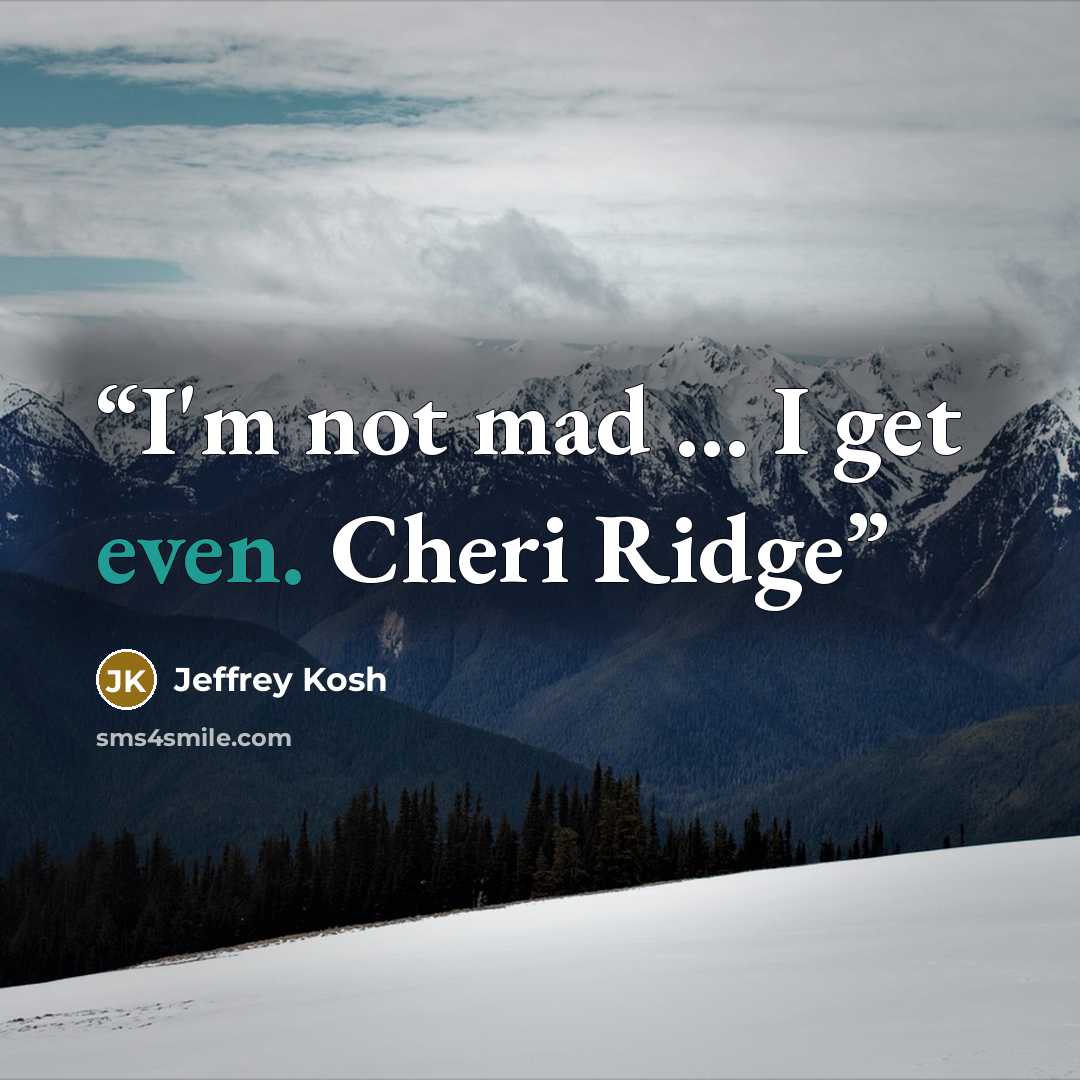 “I'm not mad ... I get even. Cheri Ridge” quote by Jeffrey Kosh
