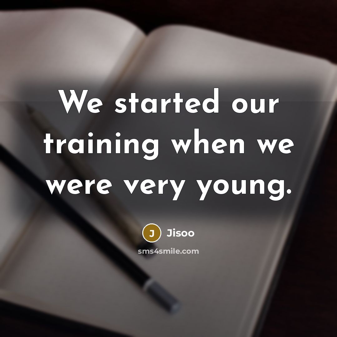 “We started our training when we were very young.” quote by Jisoo