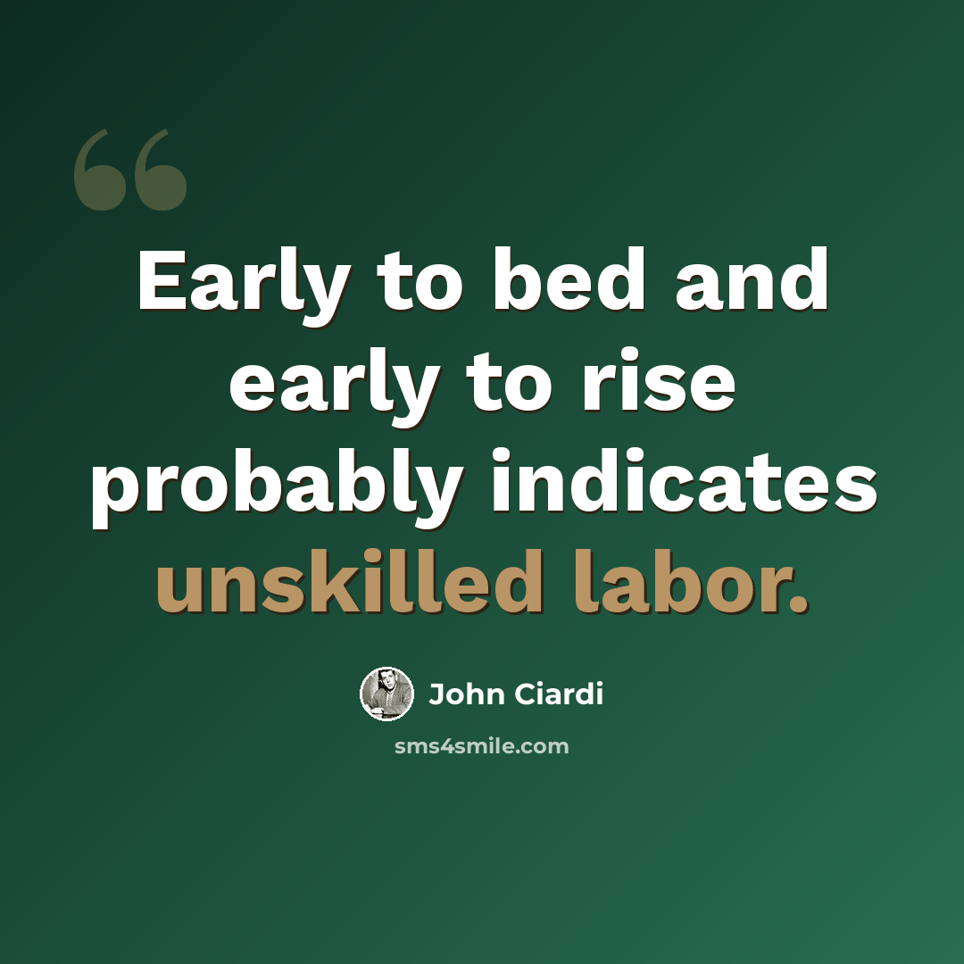“Early to bed and early to rise probably indicates unskilled labor.” quote by John Ciardi
