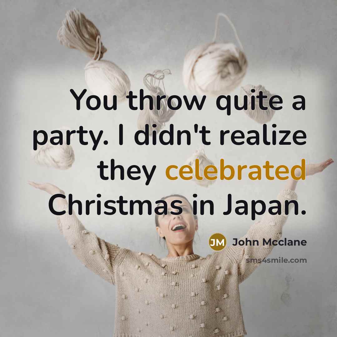 “You throw quite a party. I didn't realize they celebrated Christmas in Japan.” quote by John Mcclane