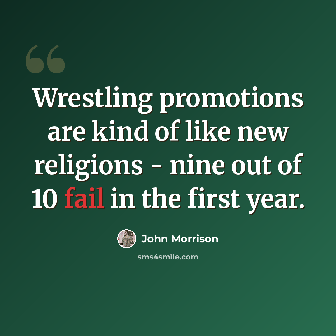 “Wrestling promotions are kind of like new religions - nine out of 10 fail in the first year.” quote by John Morrison