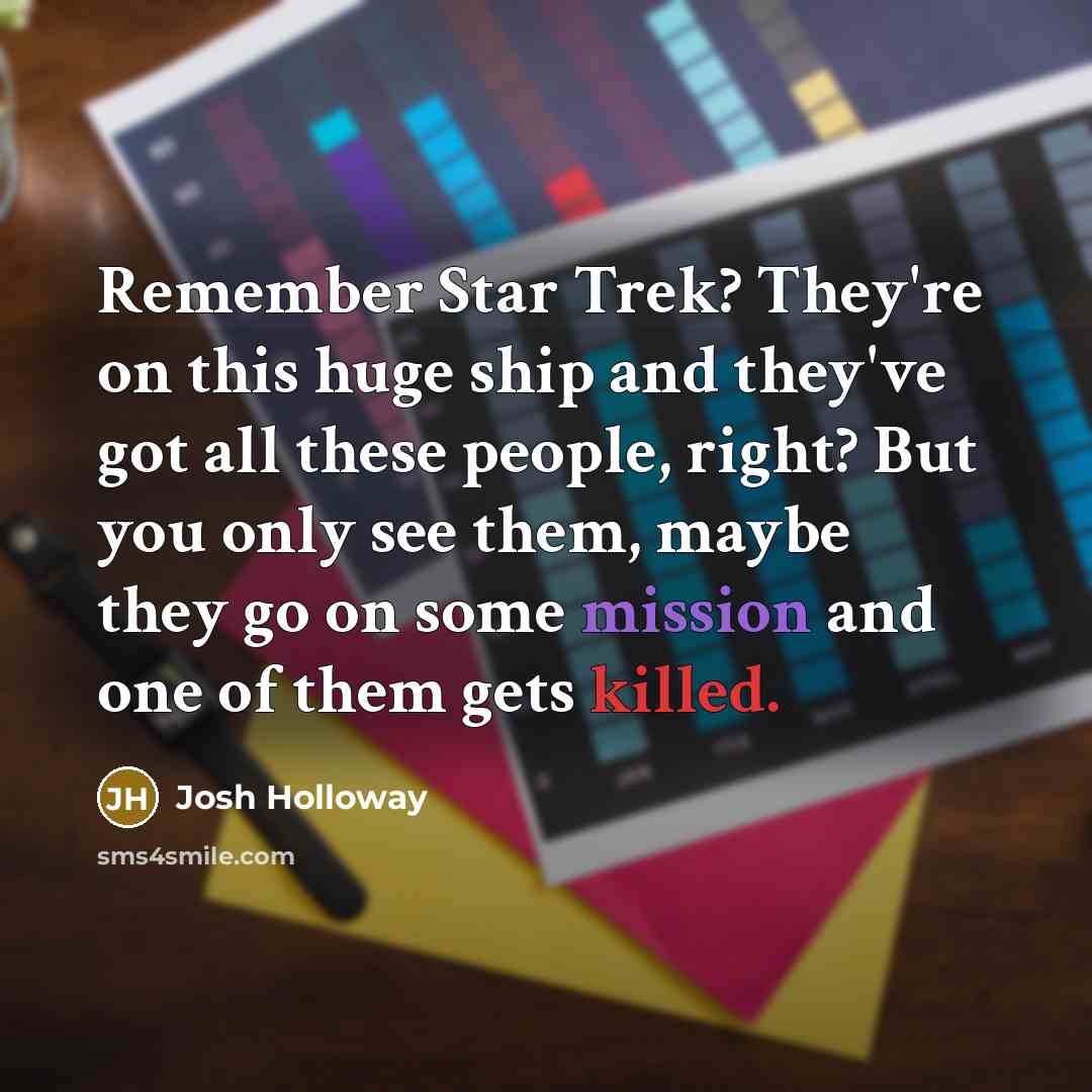 “Remember Star Trek? They're on this huge ship and they've got all these people, right? But you only see them, maybe they go on some mission and one of them gets killed.” quote by Josh Holloway
