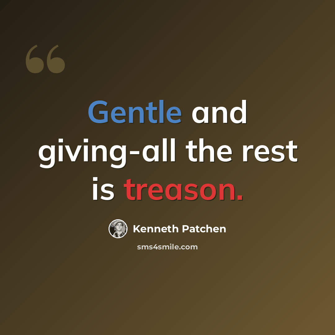 “Gentle and giving-all the rest is treason.” quote by Kenneth Patchen