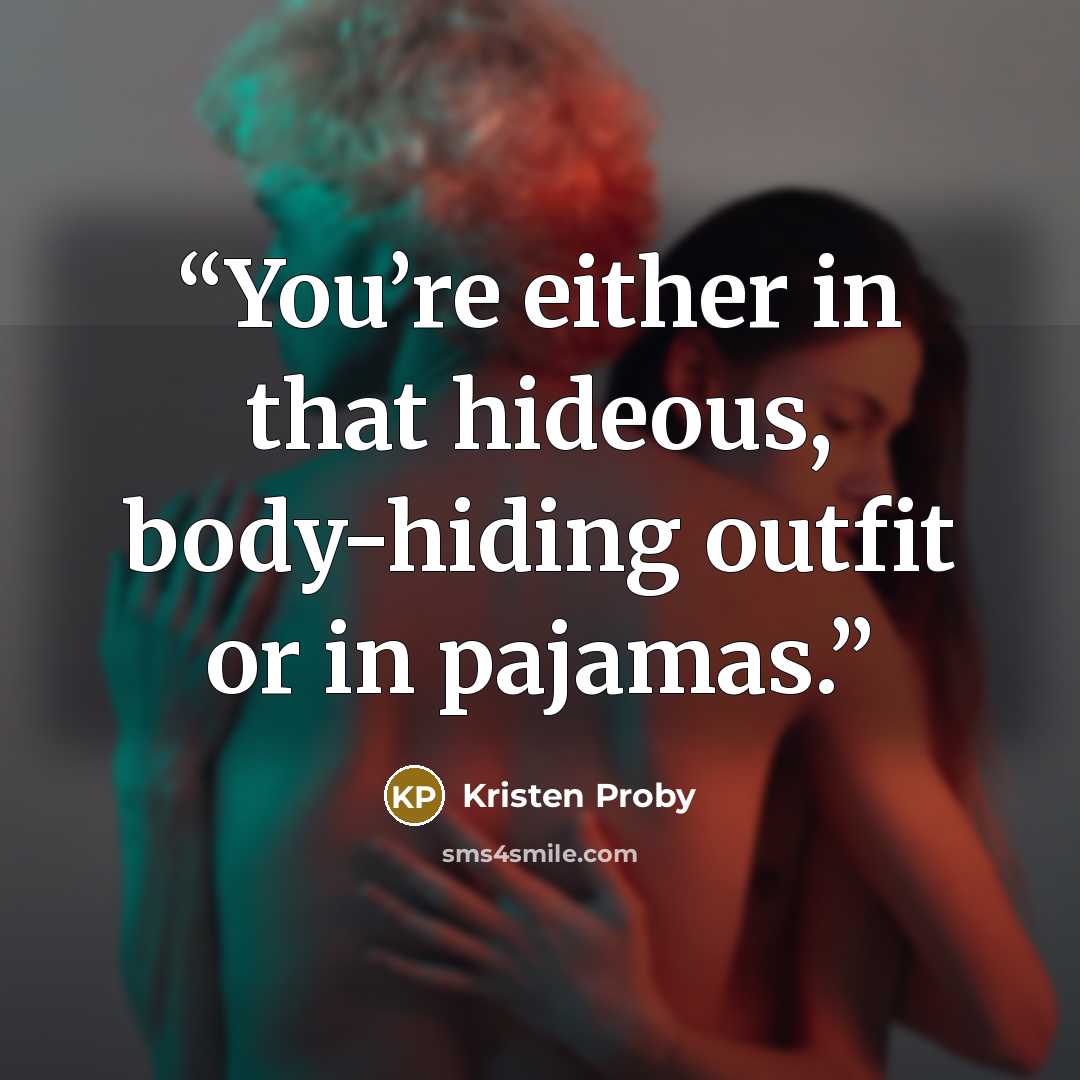 “You’re either in that hideous, body-hiding outfit or in pajamas.” quote by Kristen Proby
