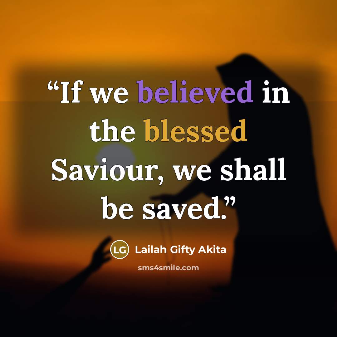“If we believed in the blessed Saviour, we shall be saved.” quote by Lailah Gifty Akita