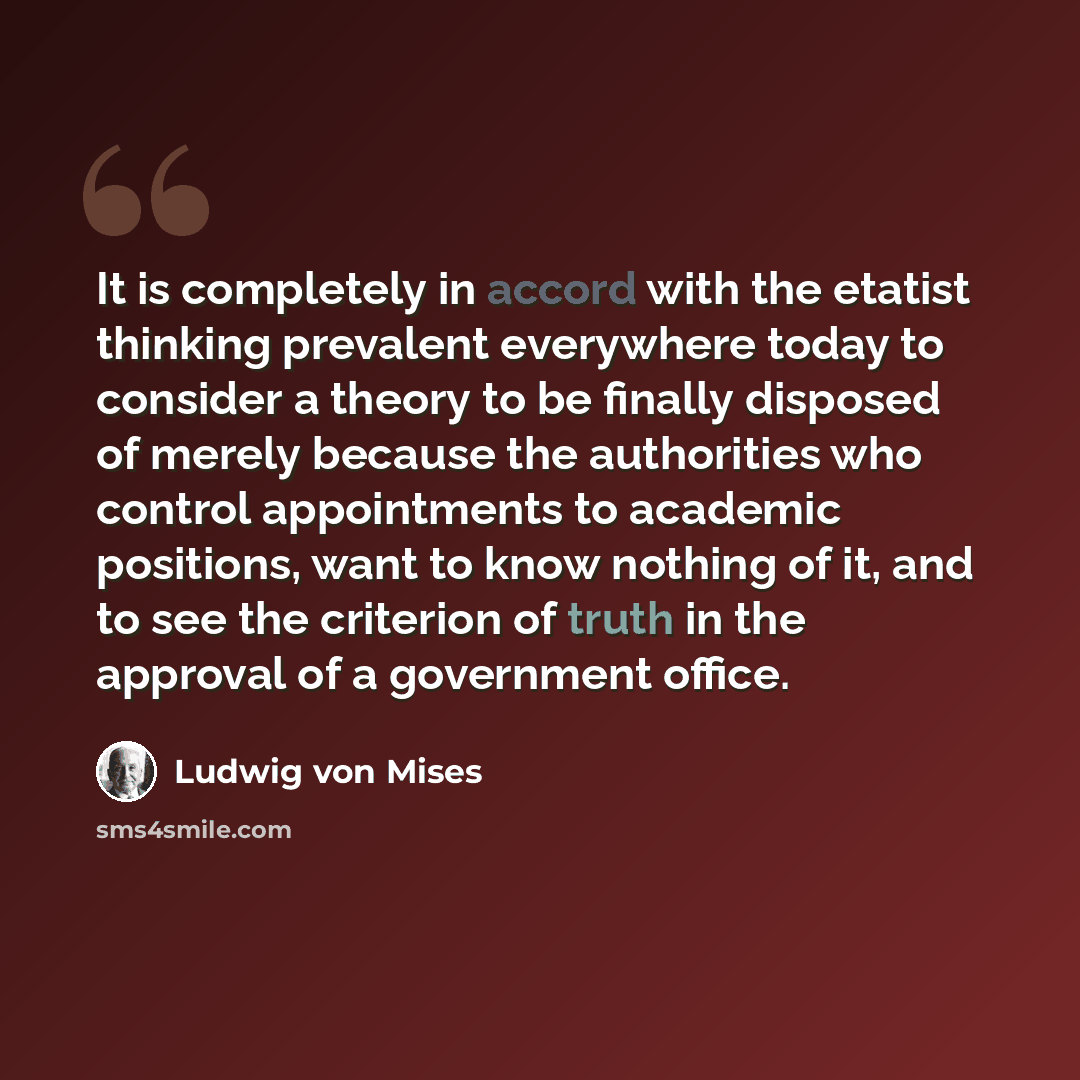 “It is completely in accord with the etatist thinking prevalent everywhere today to consider a theory to be finally disposed of merely because the authorities who control appointments to academic positions, want to know nothing of it, and to see the criterion of truth in the approval of a…” quote by Ludwig von Mises