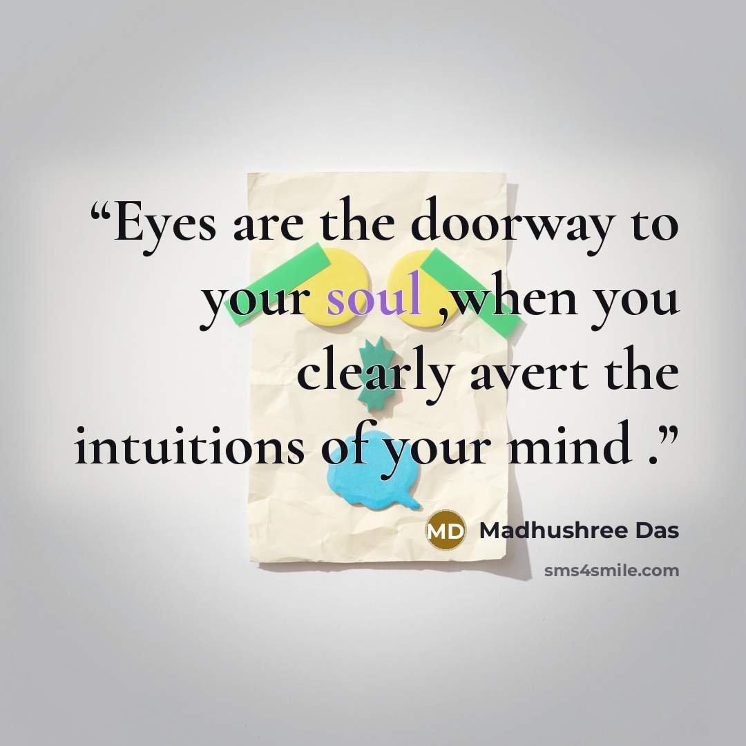 “Eyes are the doorway to your soul ,when you clearly avert the intuitions of your mind .” quote by Madhushree Das