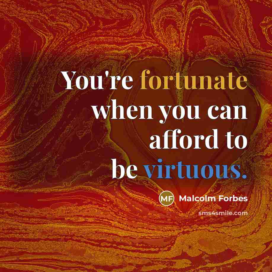 “You're fortunate when you can afford to be virtuous.” quote by Malcolm Forbes